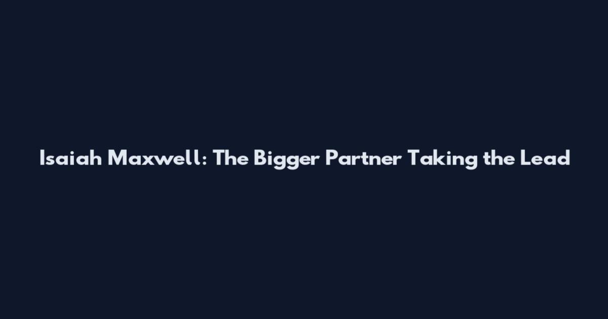 Isaiah Maxwell: The Bigger Partner Taking the Lead