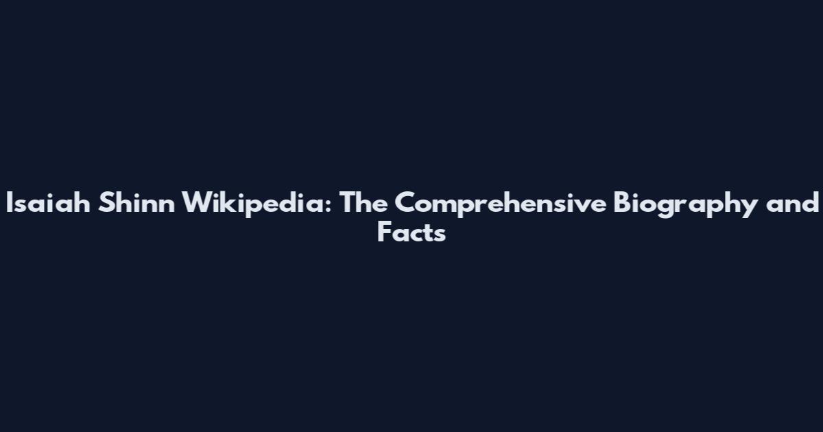 Isaiah Shinn Wikipedia: The Comprehensive Biography and Facts