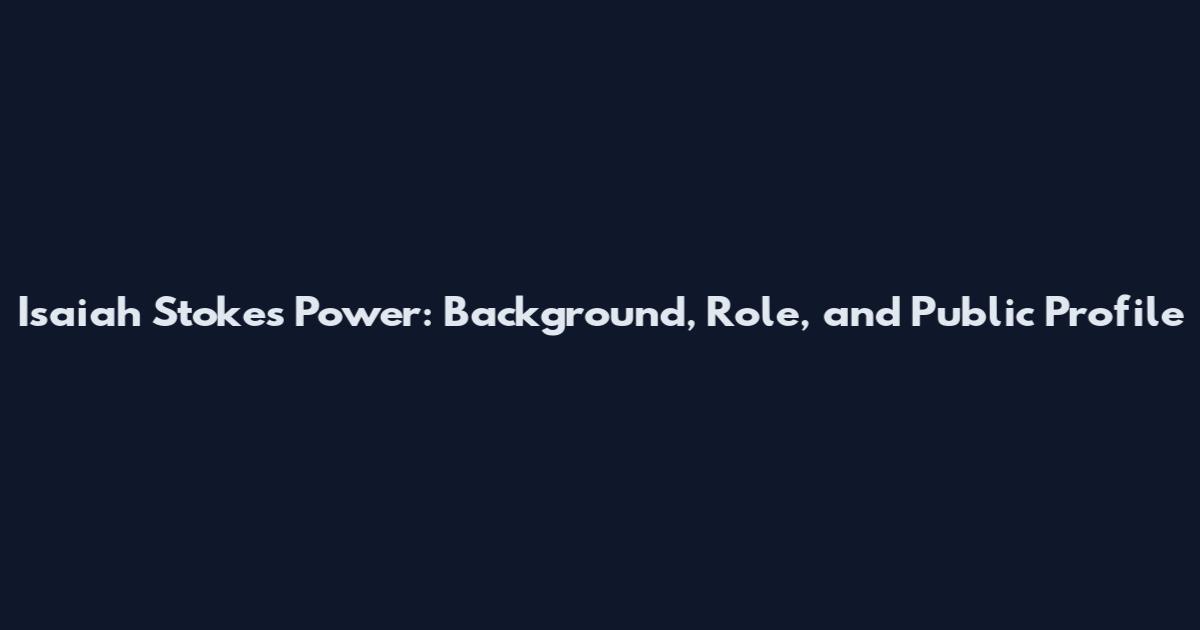 Isaiah Stokes Power: Background, Role, and Public Profile