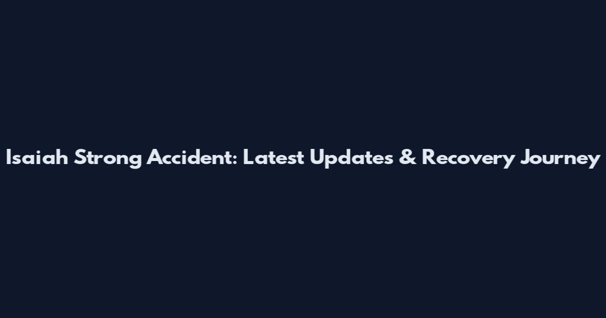 Isaiah Strong Accident: Latest Updates & Recovery Journey