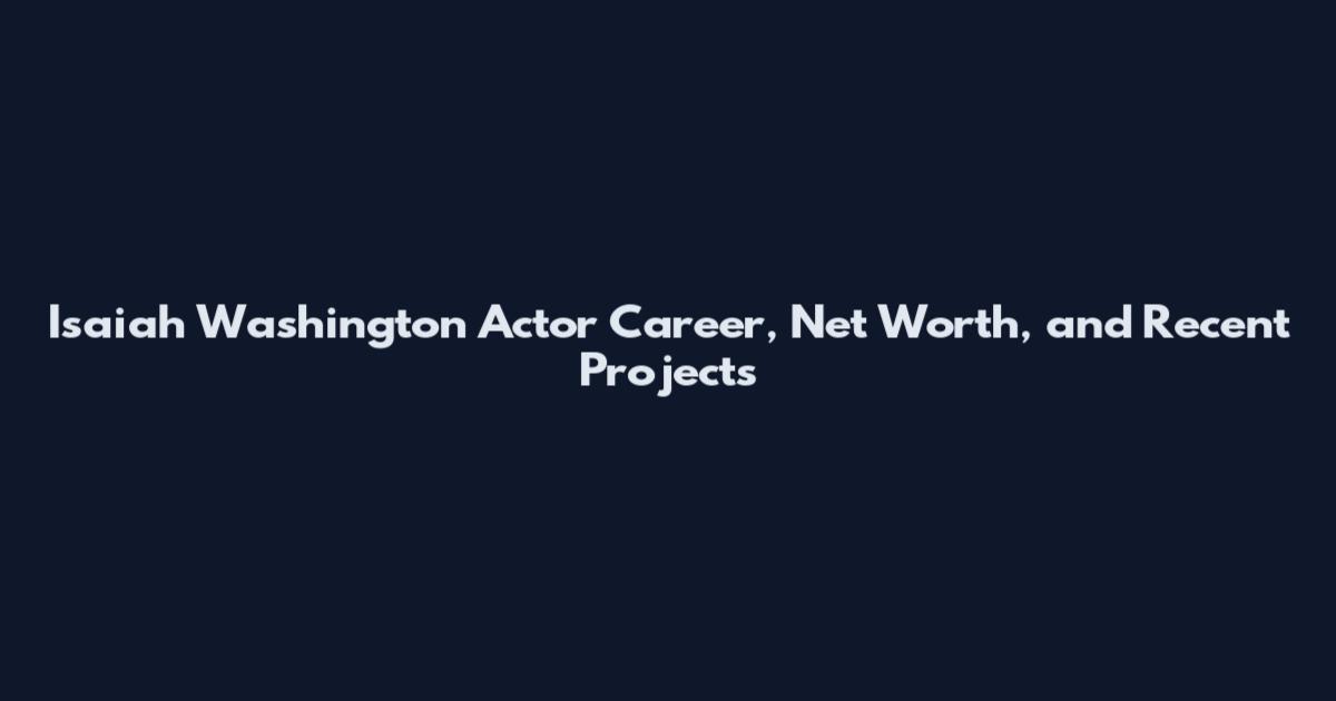 Isaiah Washington Actor Career, Net Worth, and Recent Projects