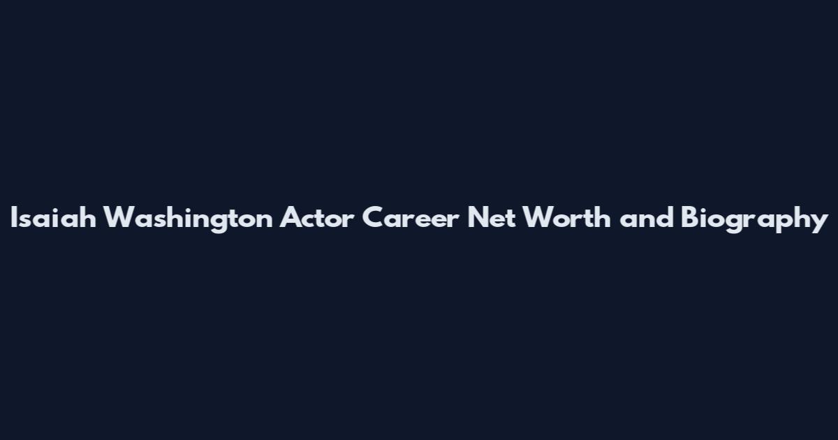 Isaiah Washington Actor Career Net Worth and Biography
