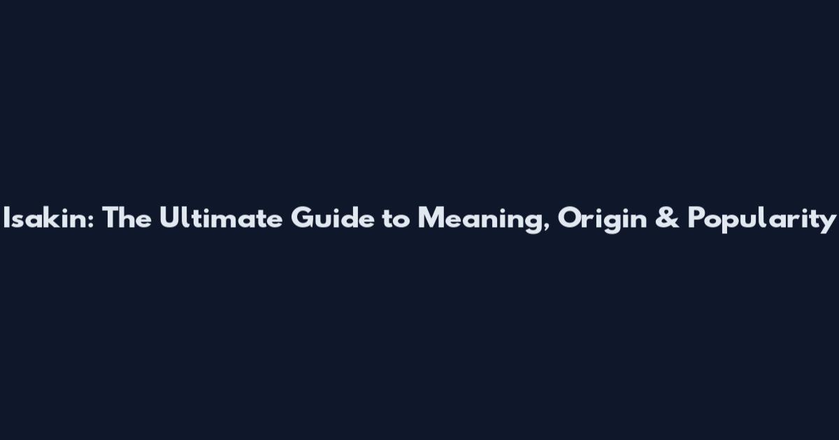 Isakin: The Ultimate Guide to Meaning, Origin & Popularity