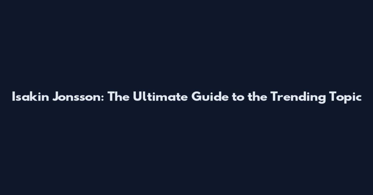 Isakin Jonsson: The Ultimate Guide to the Trending Topic