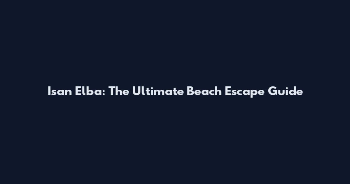 Isan Elba: The Ultimate Beach Escape Guide