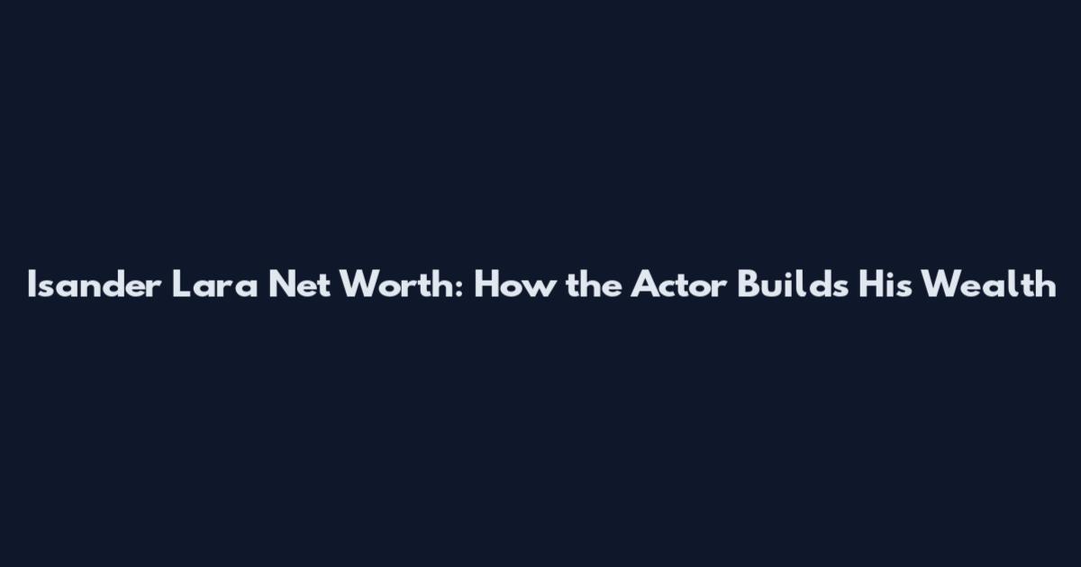 Isander Lara Net Worth: How the Actor Builds His Wealth