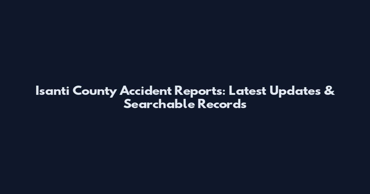 Isanti County Accident Reports: Latest Updates & Searchable Records