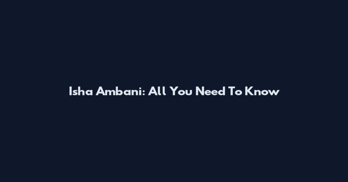 Isha Ambani: All You Need To Know