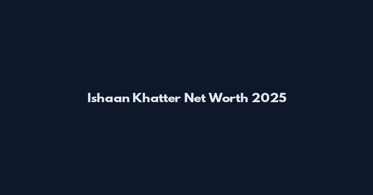 Ishaan Khatter Net Worth 2025