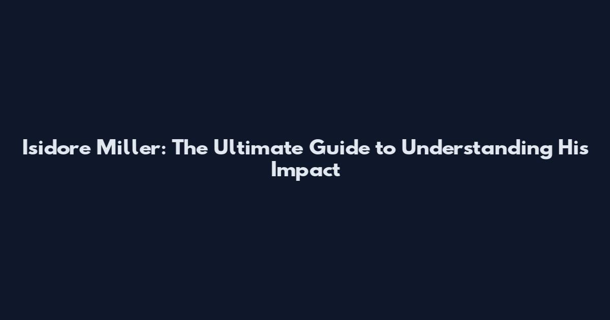 Isidore Miller: The Ultimate Guide to Understanding His Impact