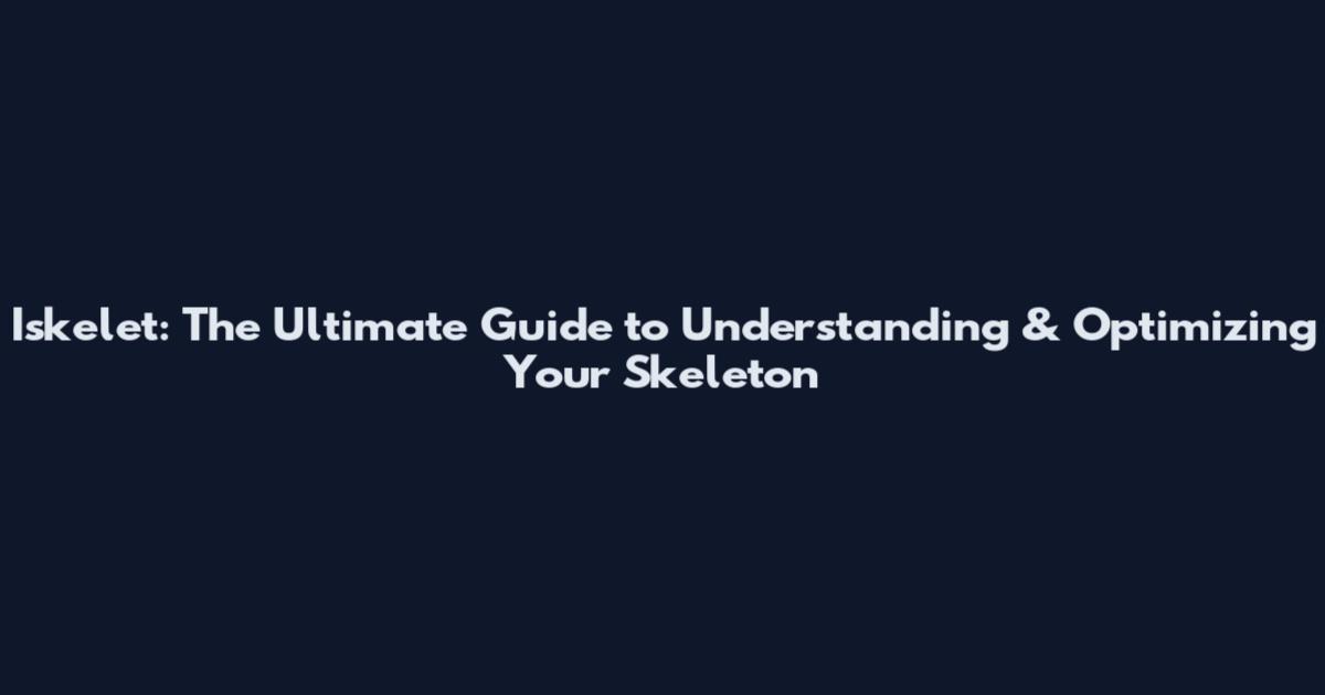 Iskelet: The Ultimate Guide to Understanding & Optimizing Your Skeleton