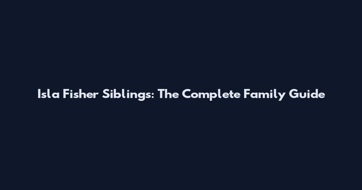 Isla Fisher Siblings: The Complete Family Guide