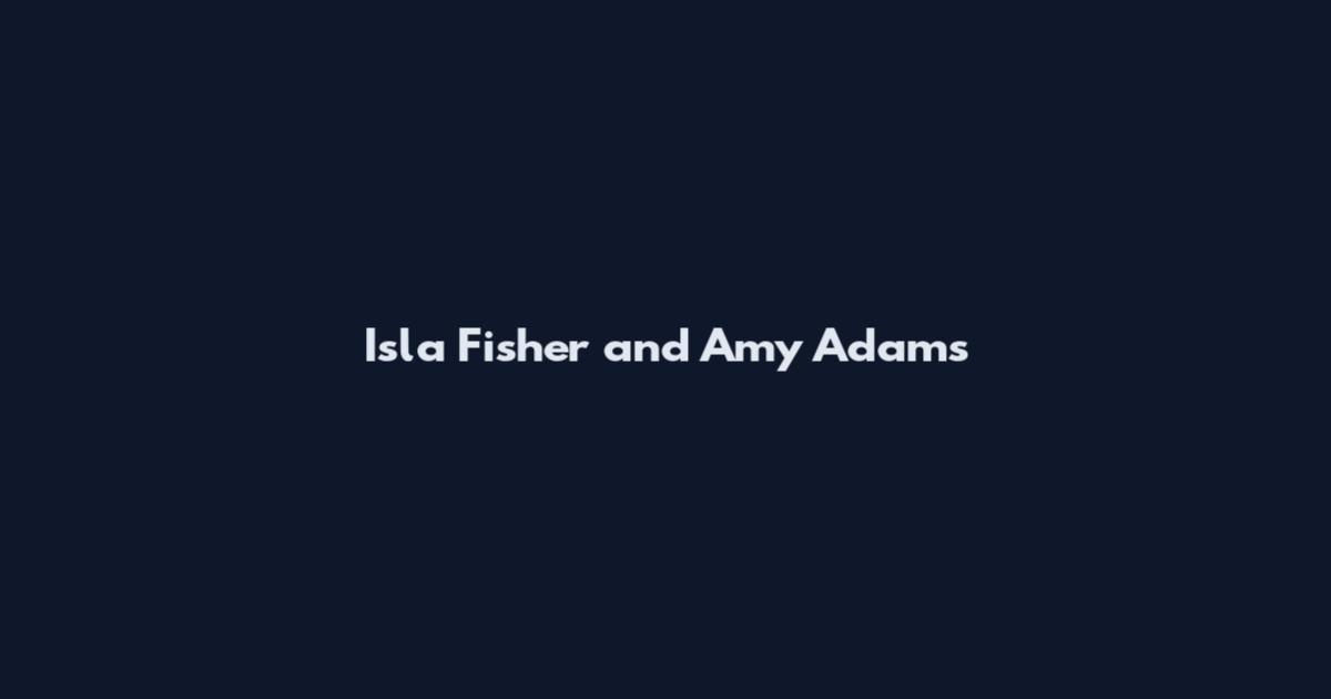 Isla Fisher and Amy Adams