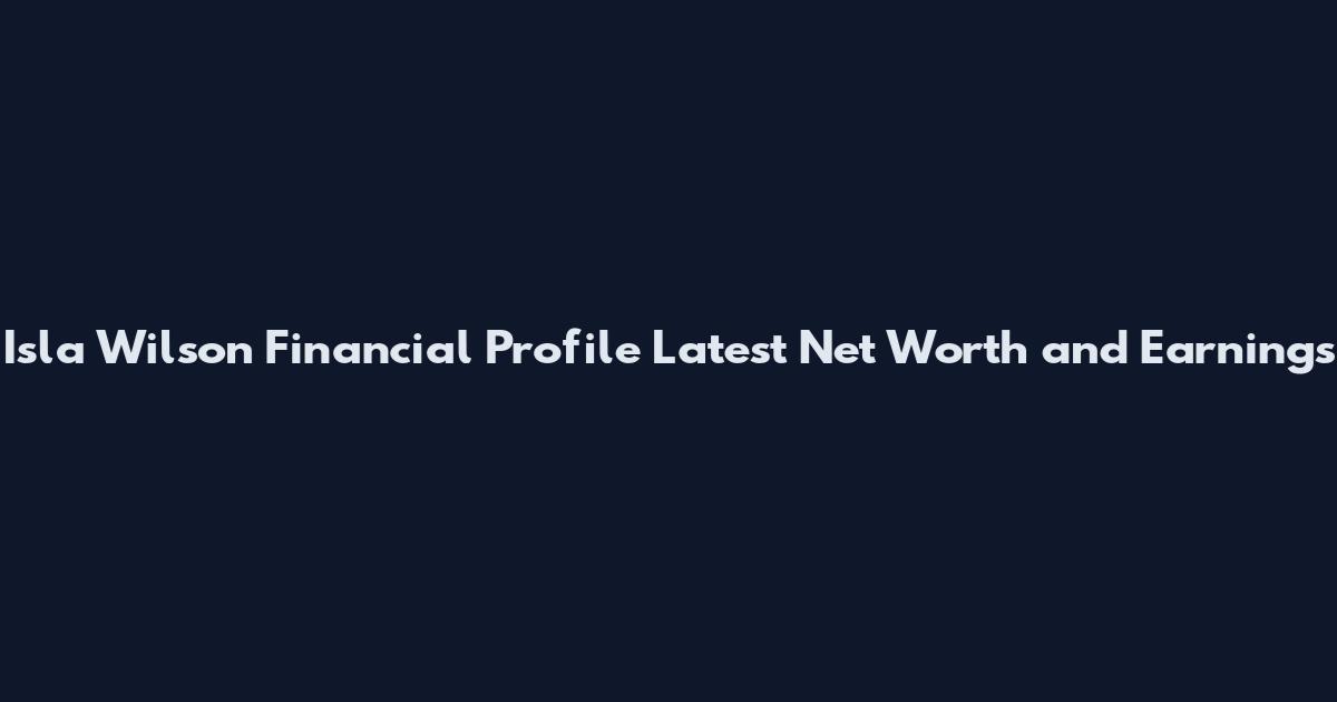 Isla Wilson Financial Profile Latest Net Worth and Earnings