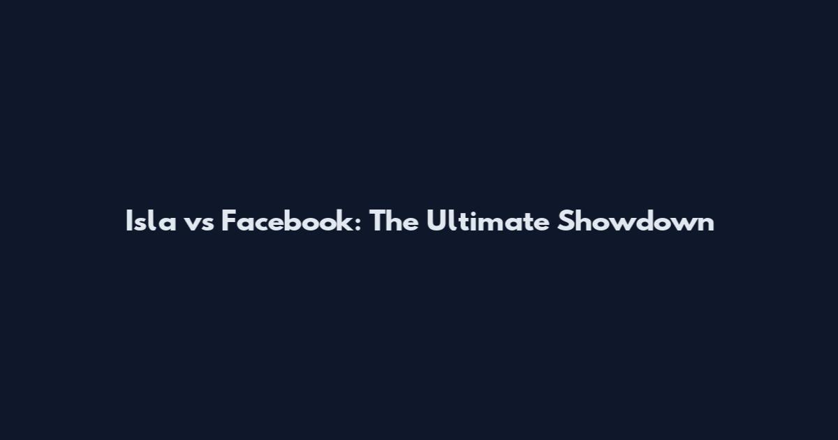 Isla vs Facebook: The Ultimate Showdown