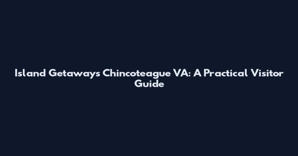 Island Getaways Chincoteague VA: A Practical Visitor Guide