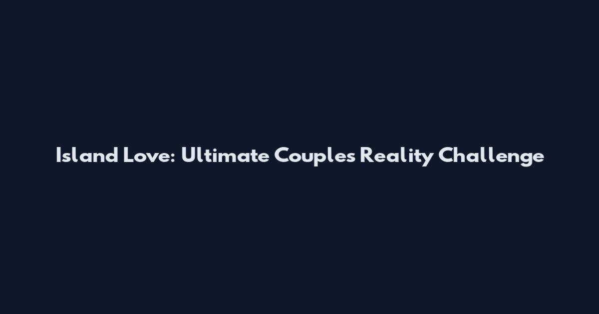 Island Love: Ultimate Couples Reality Challenge
