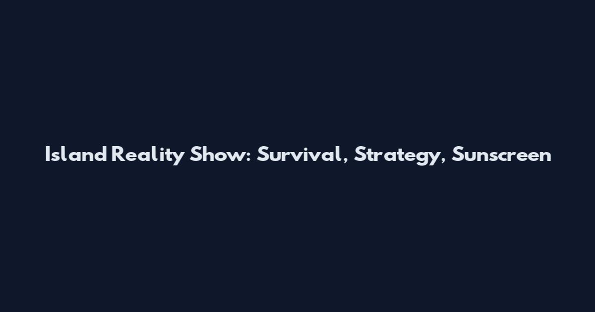 Island Reality Show: Survival, Strategy, Sunscreen