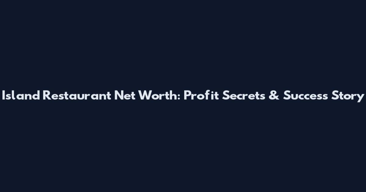 Island Restaurant Net Worth: Profit Secrets & Success Story