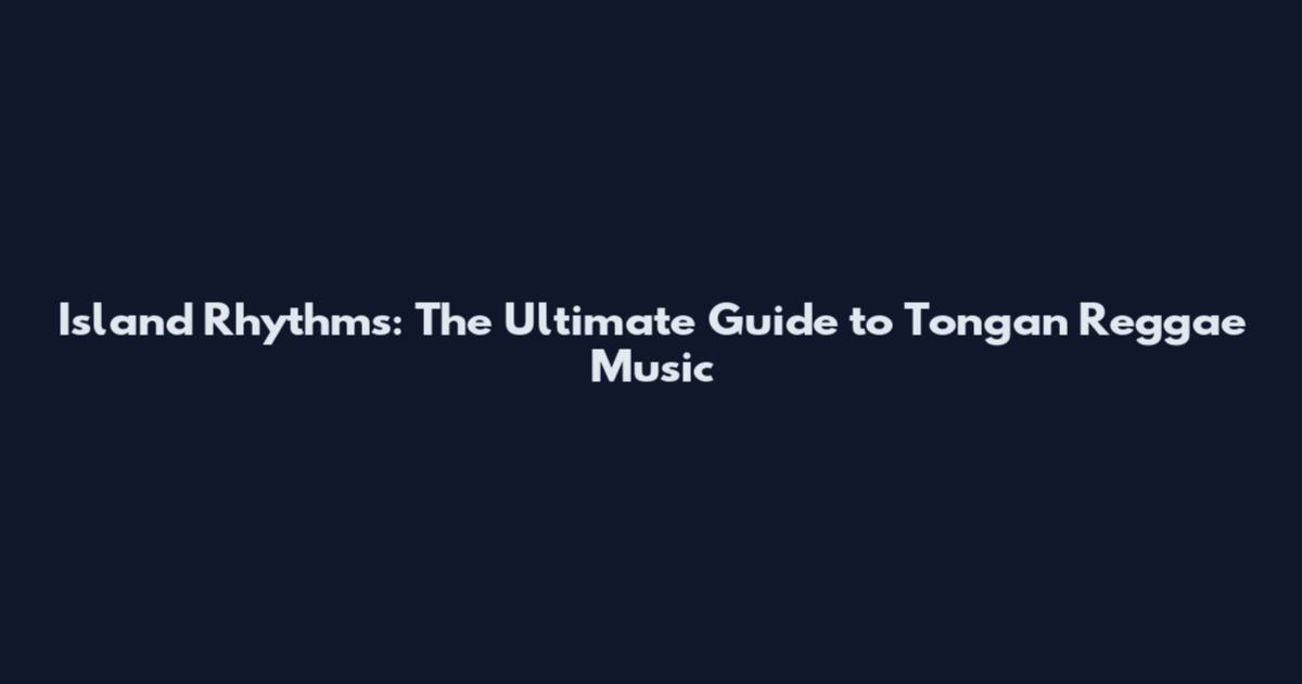 Island Rhythms: The Ultimate Guide to Tongan Reggae Music