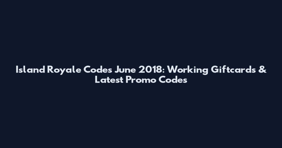 Island Royale Codes June 2018: Working Giftcards & Latest Promo Codes