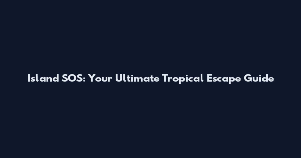 Island SOS: Your Ultimate Tropical Escape Guide