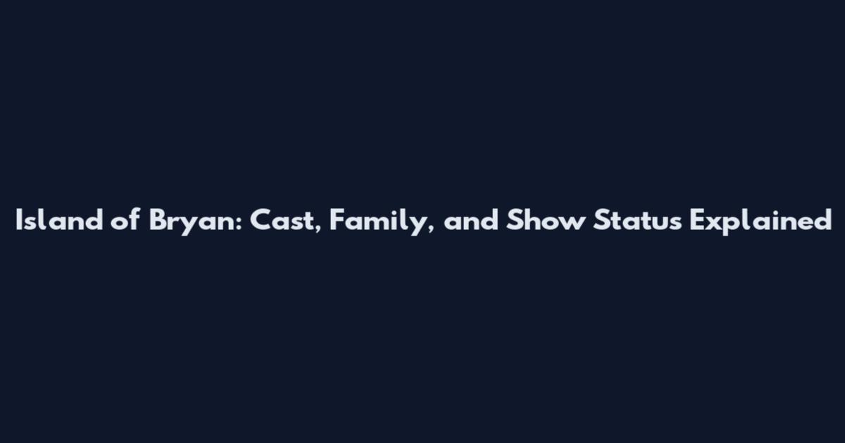 Island of Bryan: Cast, Family, and Show Status Explained