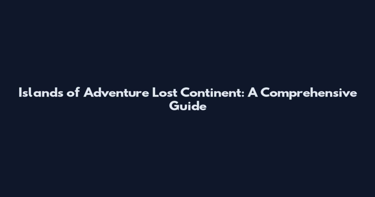 Islands of Adventure Lost Continent: A Comprehensive Guide