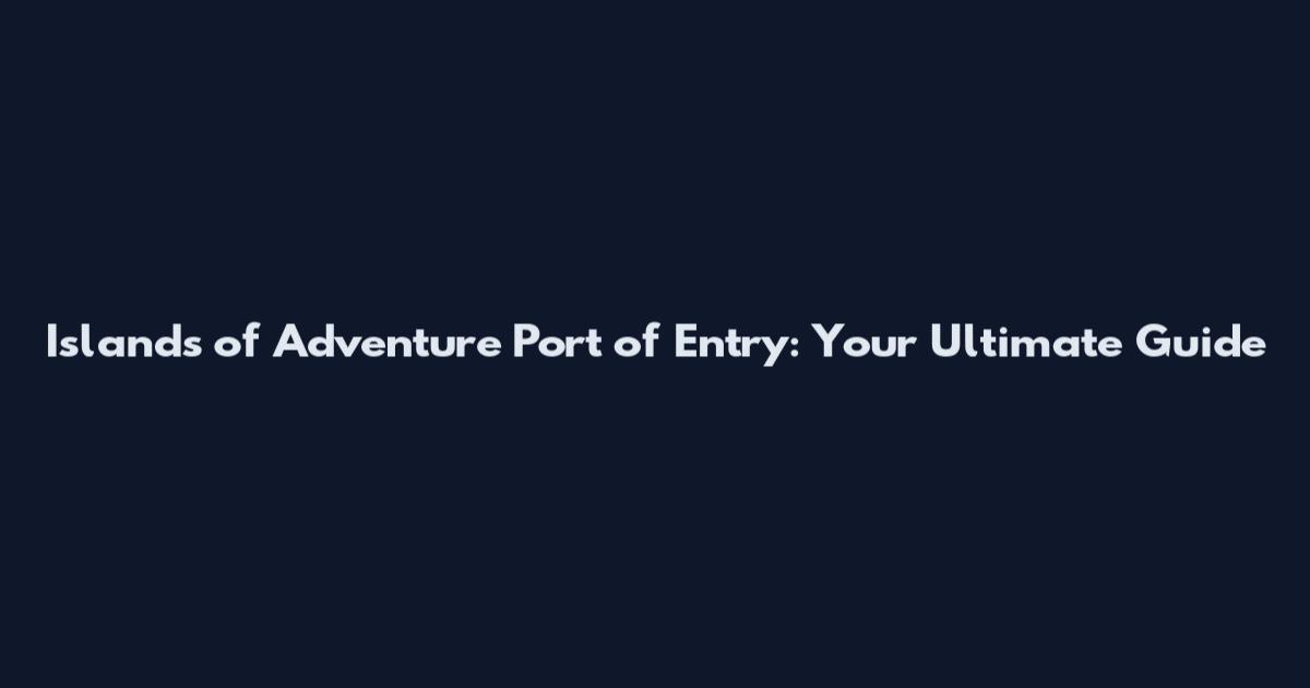 Islands of Adventure Port of Entry: Your Ultimate Guide