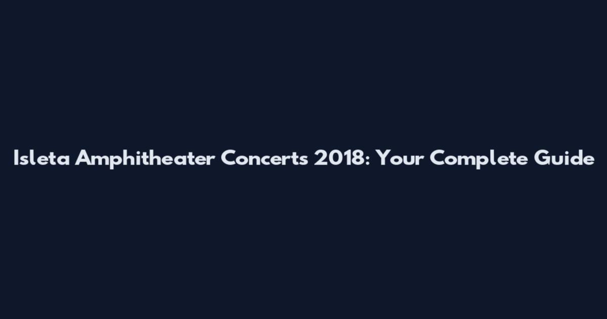 Isleta Amphitheater Concerts 2018: Your Complete Guide