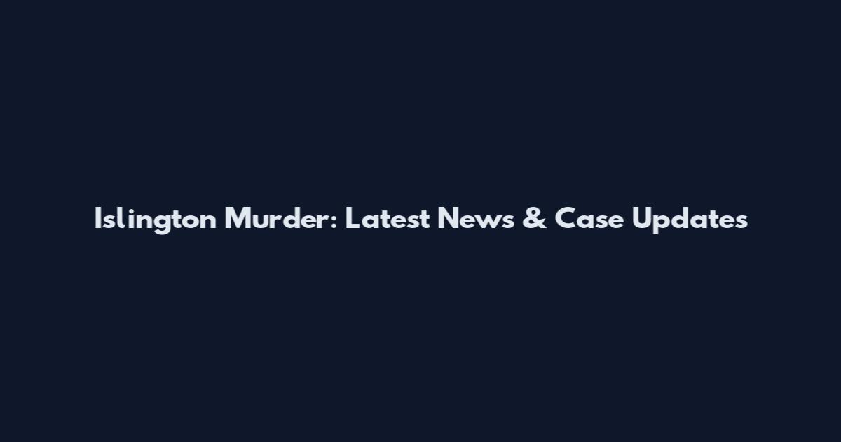 Islington Murder: Latest News & Case Updates