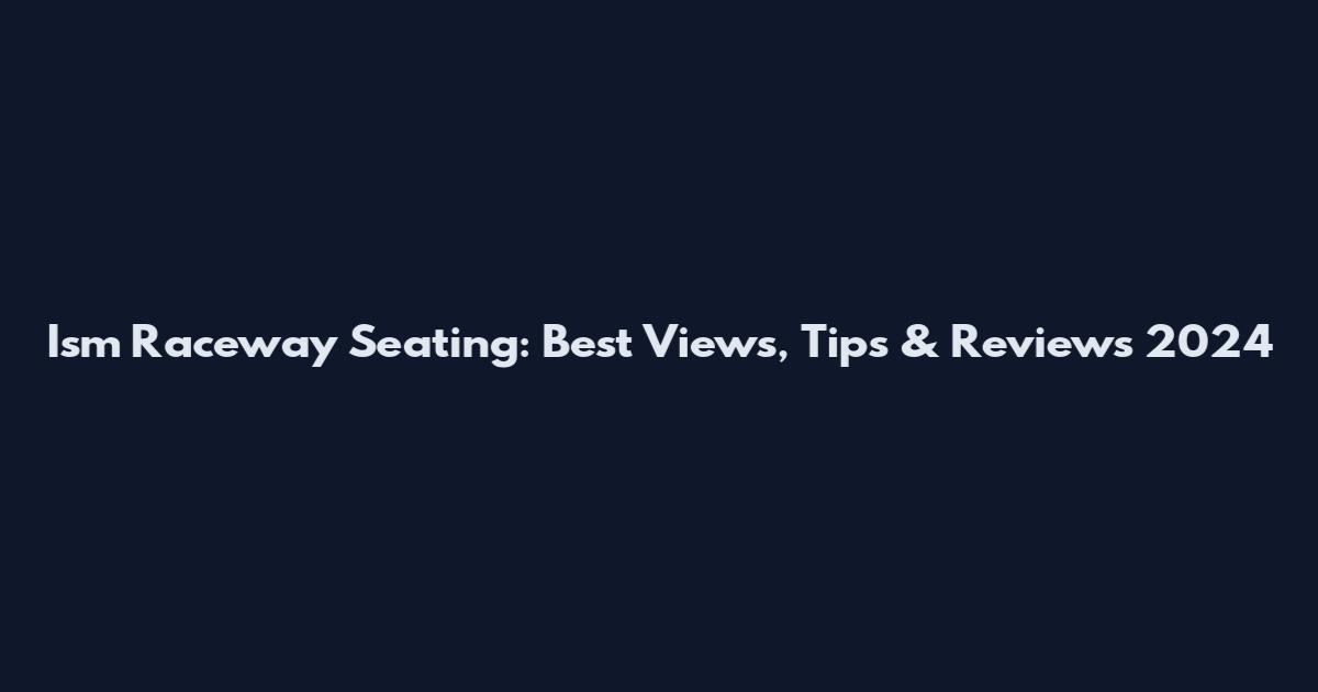 Ism Raceway Seating: Best Views, Tips & Reviews 2024