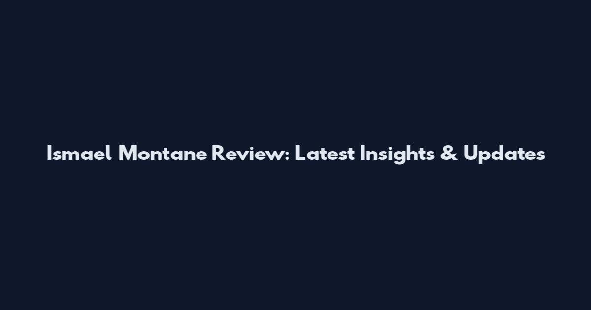 Ismael Montane Review: Latest Insights & Updates