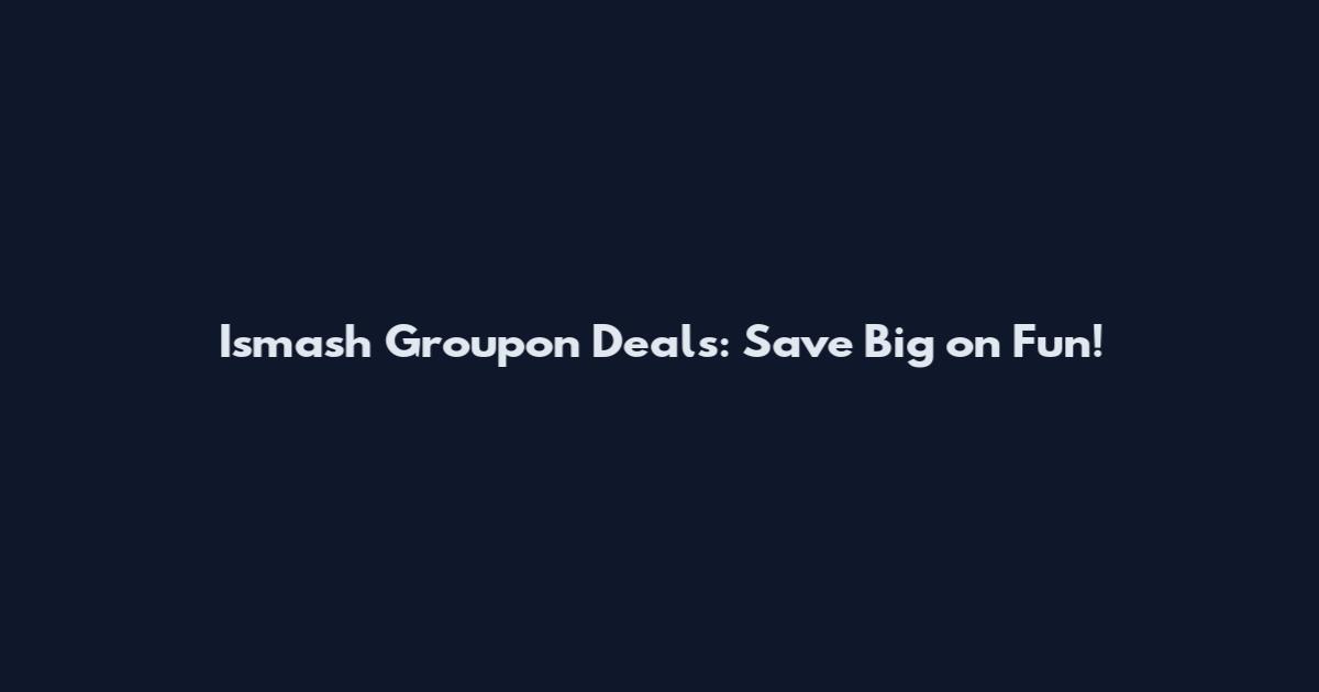 Ismash Groupon Deals: Save Big on Fun!