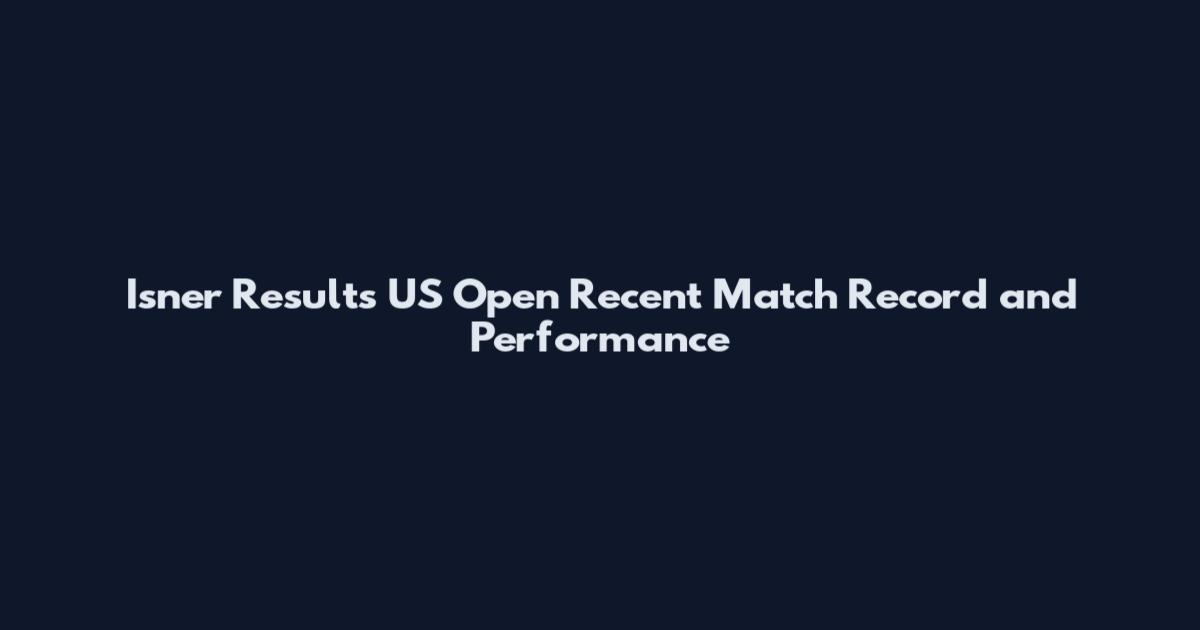 Isner Results US Open Recent Match Record and Performance