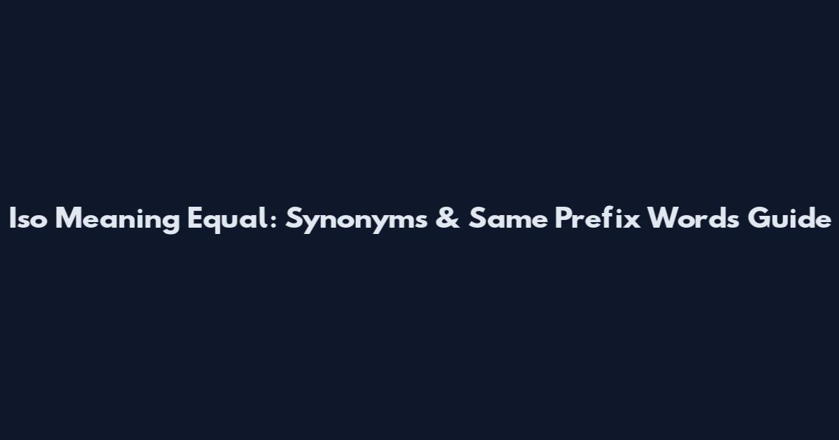 Iso Meaning Equal: Synonyms & Same Prefix Words Guide