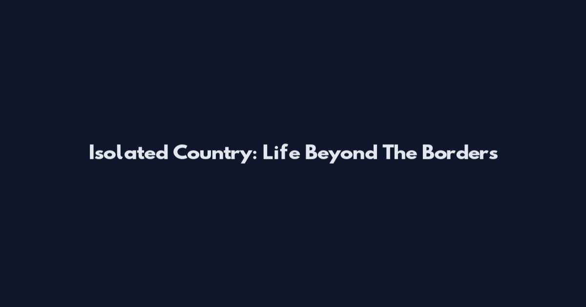 Isolated Country: Life Beyond The Borders