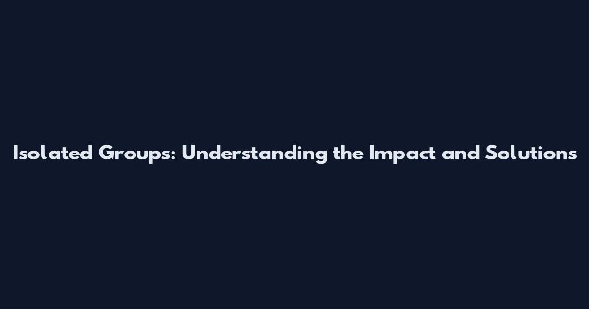 Isolated Groups: Understanding the Impact and Solutions