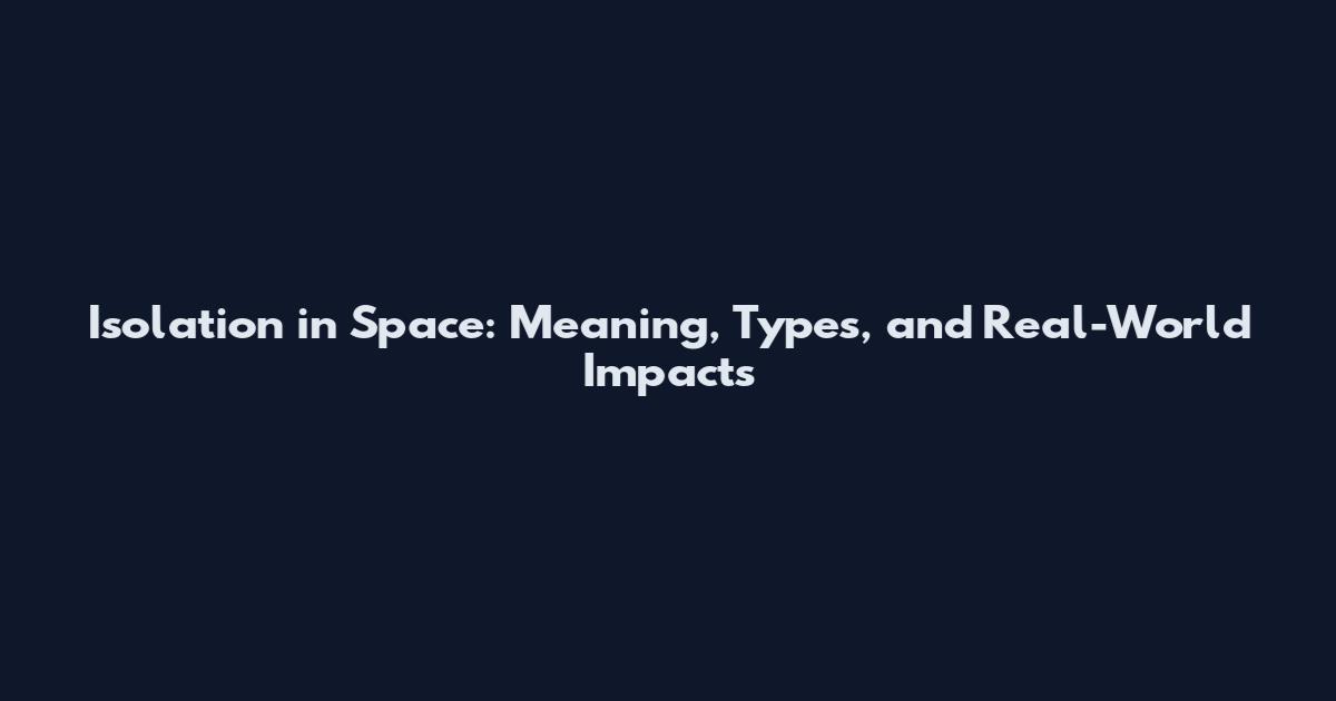 Isolation in Space: Meaning, Types, and Real-World Impacts