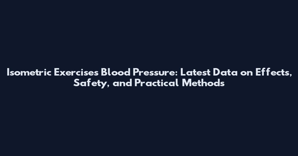 Isometric Exercises Blood Pressure: Latest Data on Effects, Safety, and Practical Methods