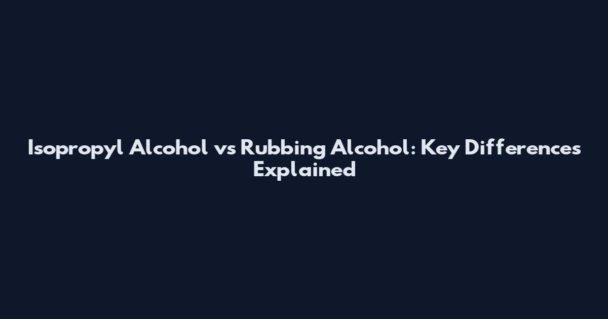 Isopropyl Alcohol vs Rubbing Alcohol: Key Differences Explained