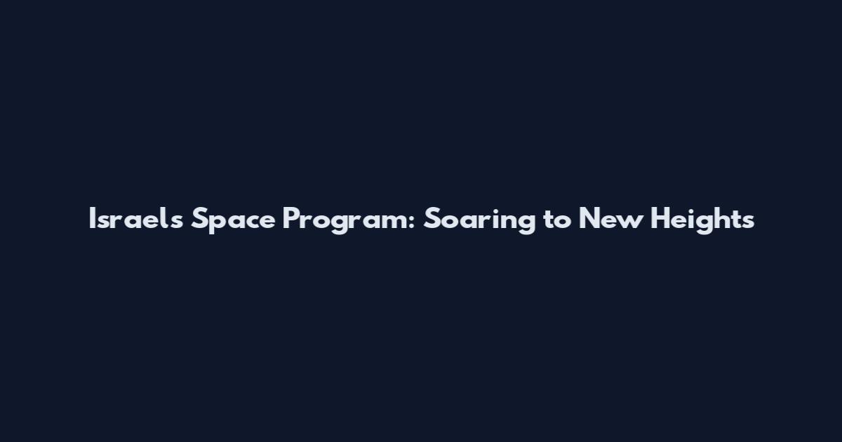 Israel's Space Program: Soaring to New Heights