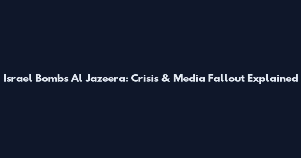 Israel Bombs Al Jazeera: Crisis & Media Fallout Explained