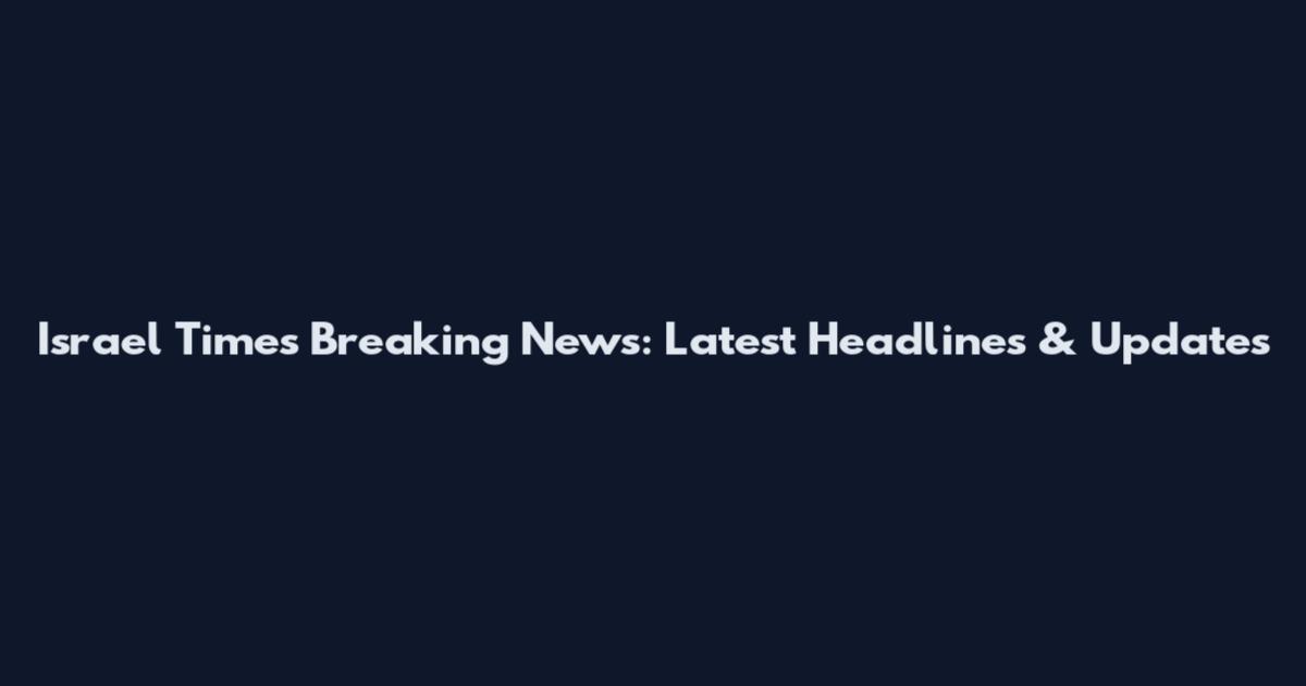 Israel Times Breaking News: Latest Headlines & Updates