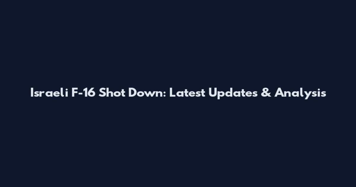 Israeli F-16 Shot Down: Latest Updates & Analysis
