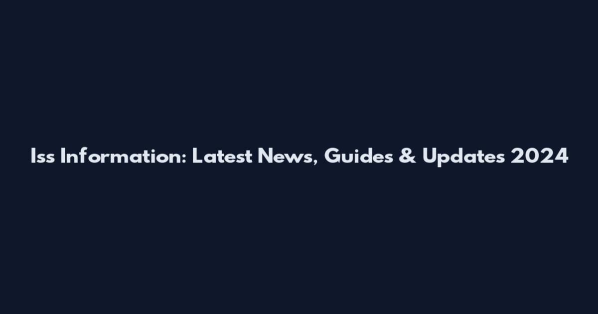 Iss Information: Latest News, Guides & Updates 2024