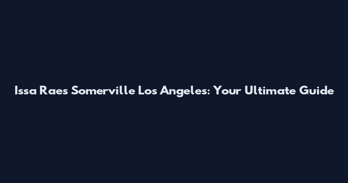 Issa Rae's Somerville Los Angeles: Your Ultimate Guide