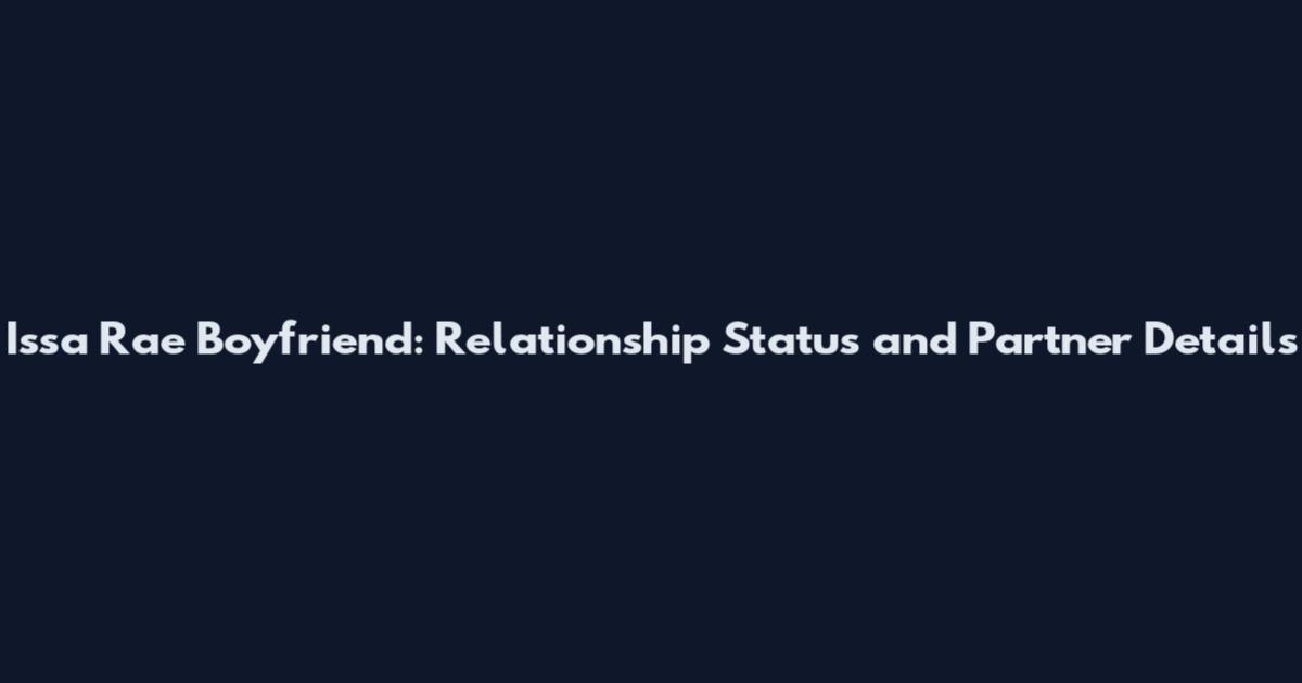 Issa Rae Boyfriend: Relationship Status and Partner Details