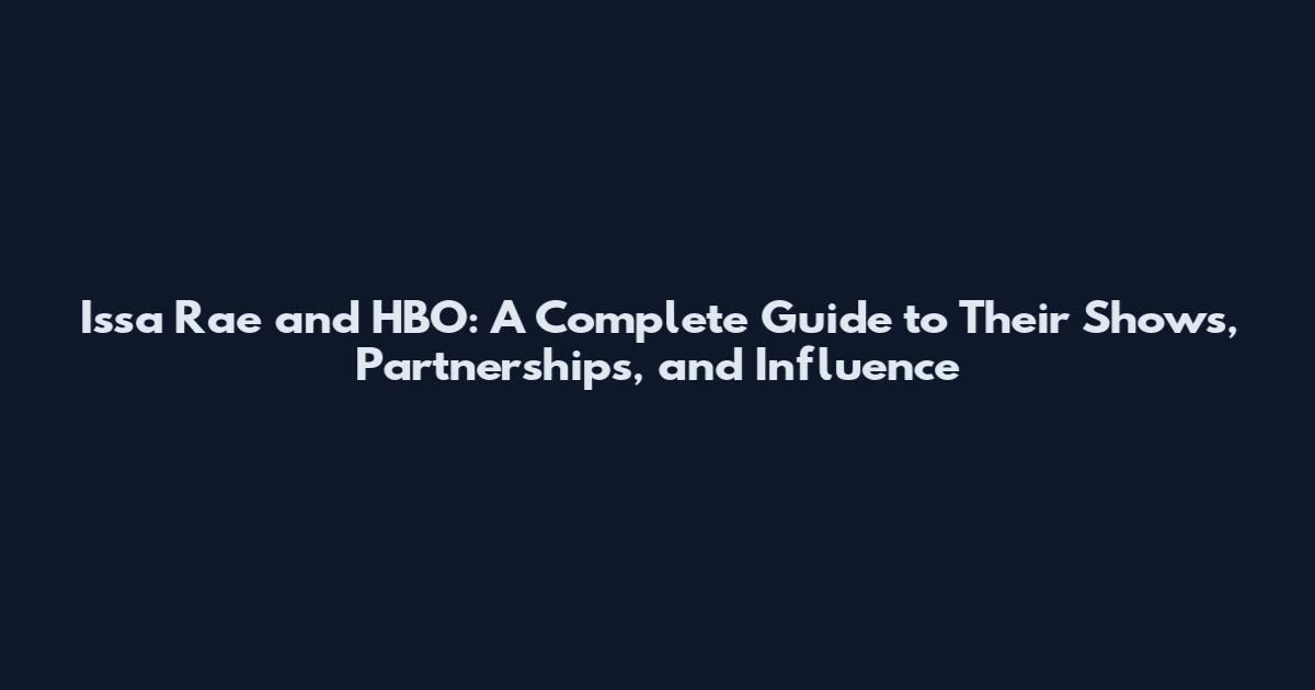 Issa Rae and HBO: A Complete Guide to Their Shows, Partnerships, and Influence