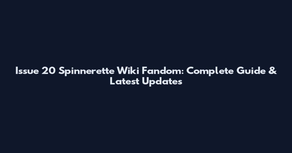Issue 20 Spinnerette Wiki Fandom: Complete Guide & Latest Updates